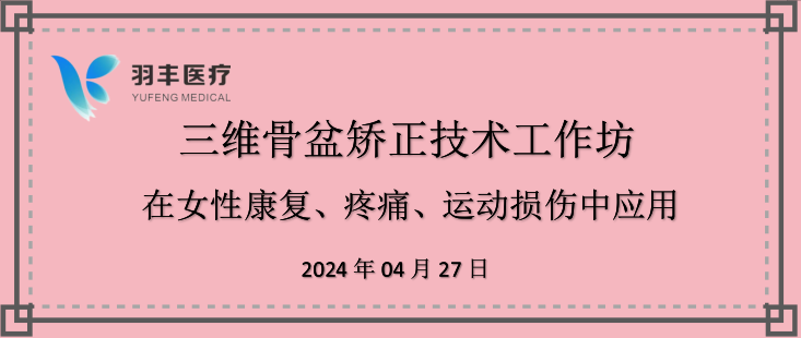 羽豐醫(yī)療誠邀丨三維骨盆矯正技術(shù)工作坊—在女性康復(fù)、疼痛、運(yùn)動損傷中的應(yīng)用（第二輪通知）